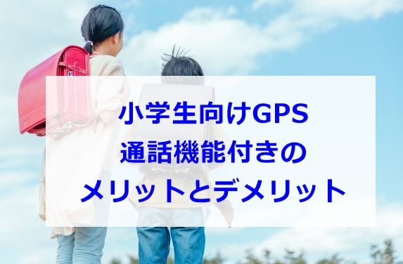 小学生のGPS　通話付きのメリットとデメリット